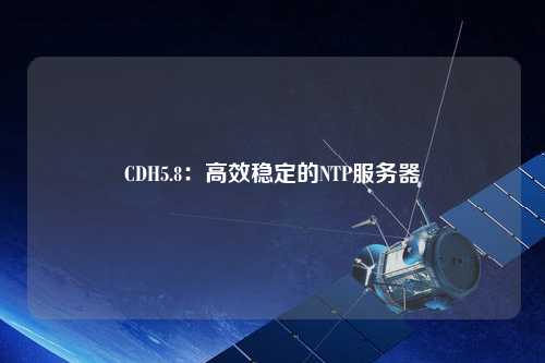 CDH5.8：高效穩(wěn)定的NTP服務器