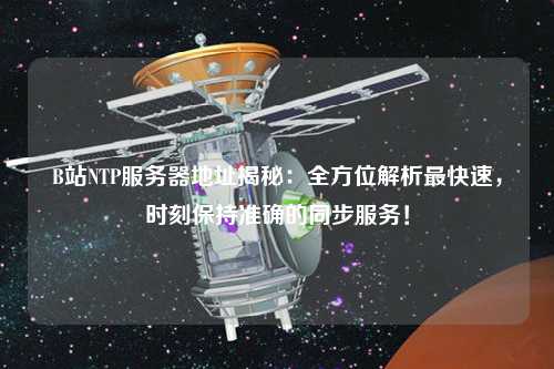 B站NTP服務(wù)器地址揭秘：全方位解析最快速，時刻保持準確的同步服務(wù)！