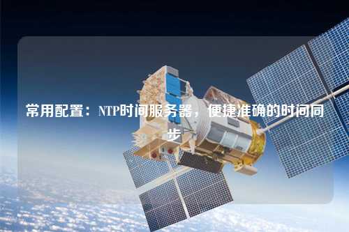 常用配置：NTP時間服務器，便捷準確的時間同步