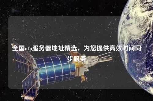 全國(guó)ntp服務(wù)器地址精選，為您提供高效時(shí)間同步服務(wù)