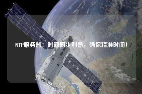 NTP服務(wù)器：時(shí)間同步利器，確保精準(zhǔn)時(shí)間！