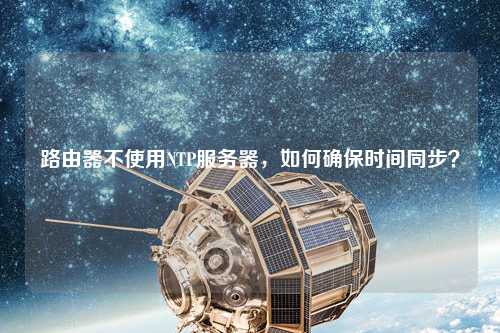 路由器不使用NTP服務(wù)器，如何確保時間同步？