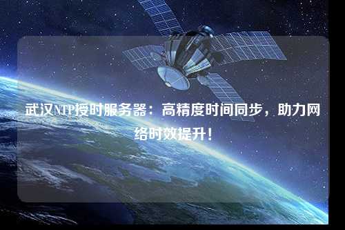 武漢NTP授時(shí)服務(wù)器：高精度時(shí)間同步，助力網(wǎng)絡(luò)時(shí)效提升！