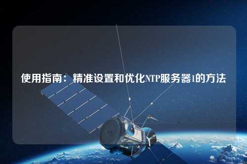 使用指南：精準設置和優(yōu)化NTP服務器1的方法