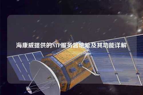 海康威提供的NTP服務(wù)器地址及其功能詳解
