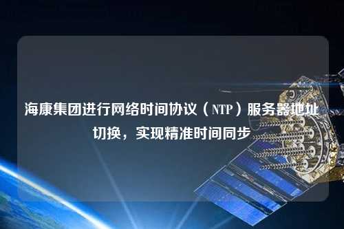 ?？导瘓F進行網絡時間協議（NTP）服務器地址切換，實現精準時間同步