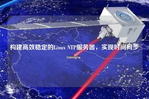 構(gòu)建高效穩(wěn)定的Linux NTP服務(wù)器，實(shí)現(xiàn)時(shí)間同步