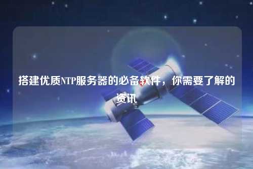 搭建優(yōu)質(zhì)NTP服務(wù)器的必備軟件，你需要了解的資訊