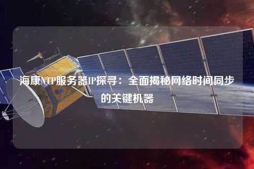 ?？礜TP服務(wù)器IP探尋：全面揭秘網(wǎng)絡(luò)時(shí)間同步的關(guān)鍵機(jī)器