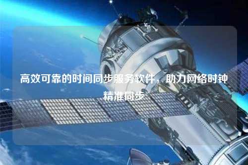 高效可靠的時間同步服務軟件，助力網(wǎng)絡時鐘精準同步
