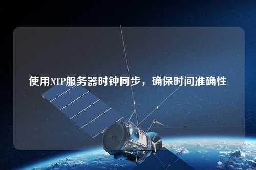 使用NTP服務(wù)器時(shí)鐘同步，確保時(shí)間準(zhǔn)確性