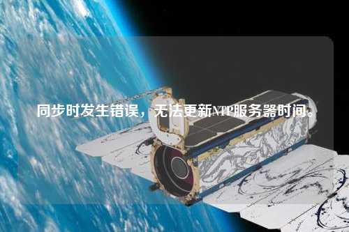 同步時發生錯誤，無法更新NTP服務器時間。