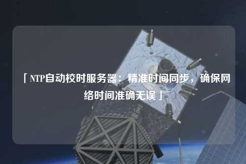 「NTP自動(dòng)校時(shí)服務(wù)器：精準(zhǔn)時(shí)間同步，確保網(wǎng)絡(luò)時(shí)間準(zhǔn)確無(wú)誤」