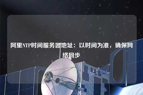 阿里NTP時間服務器地址：以時間為準，確保網絡同步