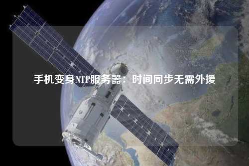 手機(jī)變身NTP服務(wù)器：時間同步無需外援